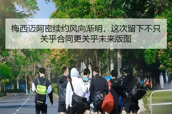梅西迈阿密续约风向渐明，这次留下不只关乎合同更关乎未来版图 - sporttery.cn