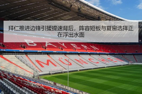 拜仁推进边锋引援提速背后，阵容短板与夏窗选择正在浮出水面 - sporttery.cn